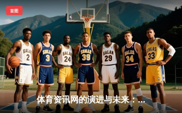 体育资讯网的演进与未来：从信息聚合到沉浸式体验