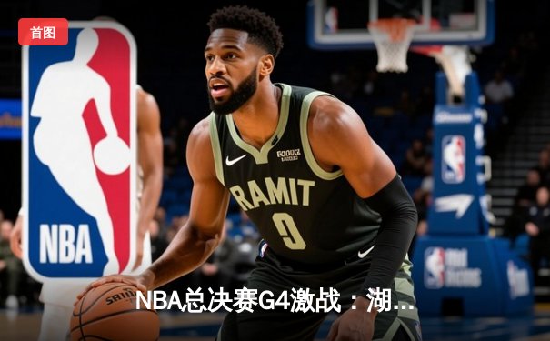 NBA总决赛G4激战：湖人险胜热火，詹姆斯三双助队夺赛点