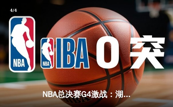 NBA总决赛G4激战：湖人险胜热火，詹姆斯三双助队夺赛点 - 4