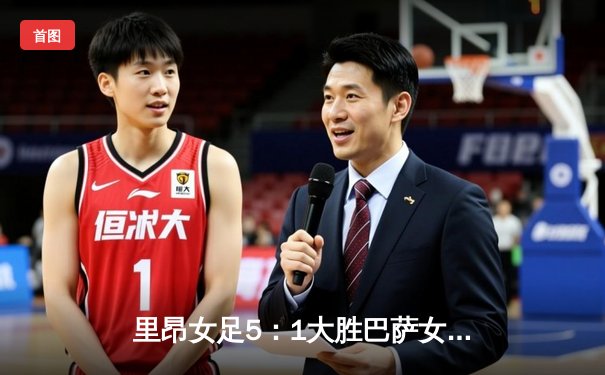 里昂女足5：1大胜巴萨女足，创欧冠决赛最大分差纪录