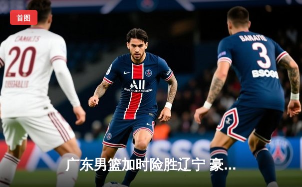 广东男篮加时险胜辽宁 豪取CBA总决赛开门红