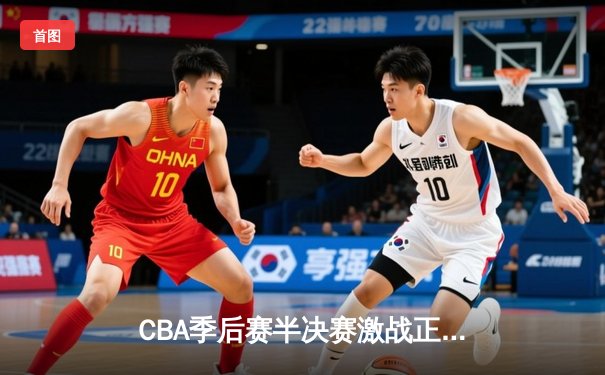 CBA季后赛半决赛激战正酣 广东东莞大益力克辽宁本钢拿下首胜