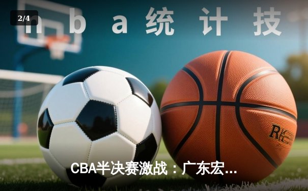 CBA半决赛激战：广东宏远加时险胜辽宁本钢，周琦关键盖帽锁定胜局 - 2