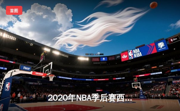 2020年NBA季后赛西部决赛：湖人队以4-1击败掘金队，时隔10年重返总决赛