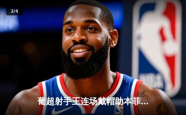 葡超射手王连场戴帽助本菲卡四球大胜，葡萄牙体育爆冷败走布拉加 - 2