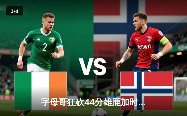 字母哥狂砍44分雄鹿加时险胜篮网，杜兰特空砍26+11+7难救主 - 3