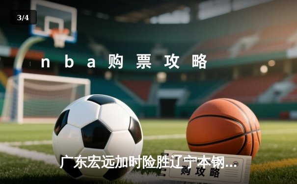 广东宏远加时险胜辽宁本钢 CBA总决赛上演史诗级对决 - 3