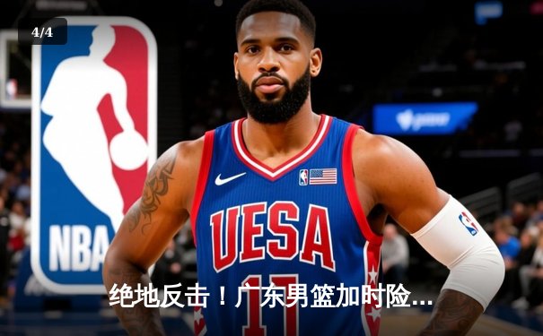 绝地反击！广东男篮加时险胜辽宁，总决赛悬念再起 - 4