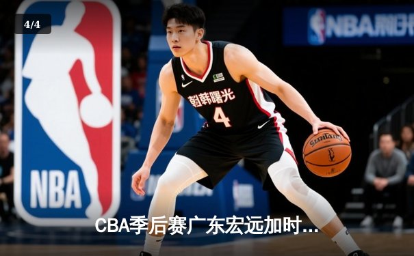 CBA季后赛广东宏远加时险胜辽宁本钢 易建联关键封锁定胜局 - 4