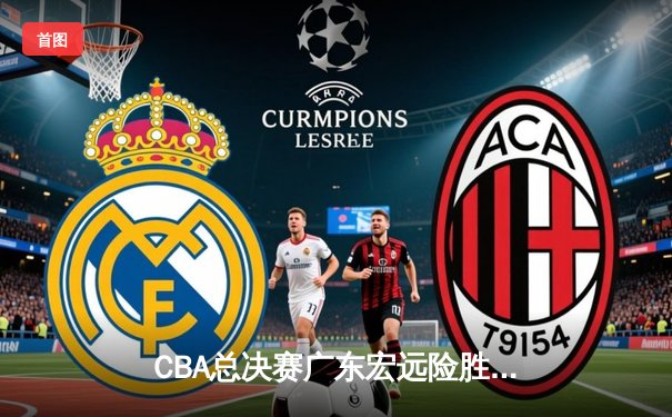 CBA总决赛广东宏远险胜辽宁本钢，豪取队史第十一冠