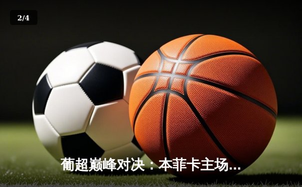 葡超巅峰对决：本菲卡主场3-2绝杀波尔图，若昂·费利克斯传射建功 - 2