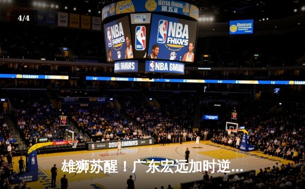 雄狮苏醒！广东宏远加时逆转新疆，豪取CBA总决赛开门红 - 4