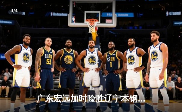 广东宏远加时险胜辽宁本钢 CBA总决赛上演史诗级对决 - 4